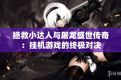 拯救小达人与屠龙盛世传奇：挂机游戏的终极对决