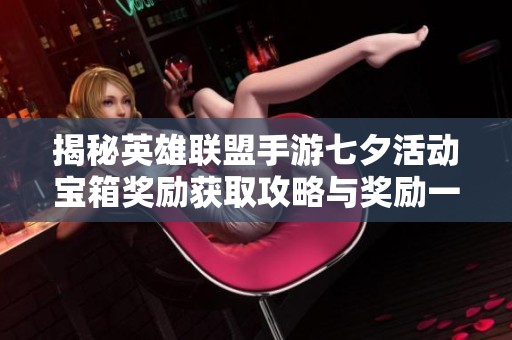 揭秘英雄联盟手游七夕活动宝箱奖励获取攻略与奖励一览