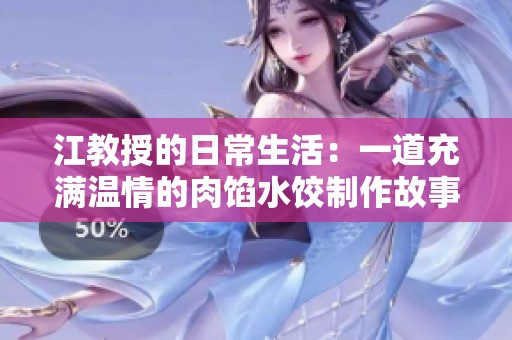 江教授的日常生活：一道充满温情的肉馅水饺制作故事