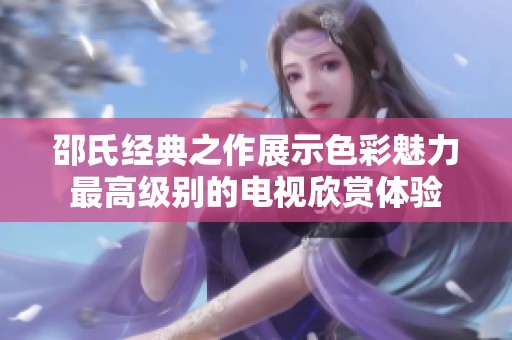 邵氏经典之作展示色彩魅力最高级别的电视欣赏体验