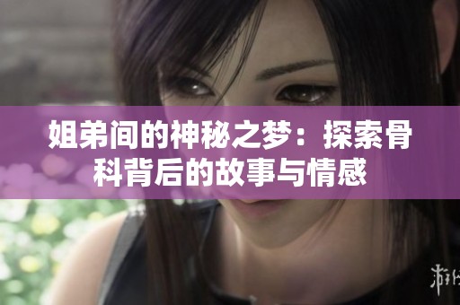 姐弟间的神秘之梦：探索骨科背后的故事与情感