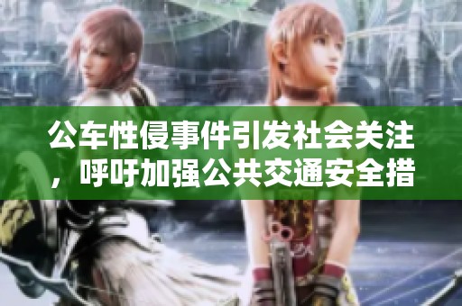 公车性侵事件引发社会关注，呼吁加强公共交通安全措施
