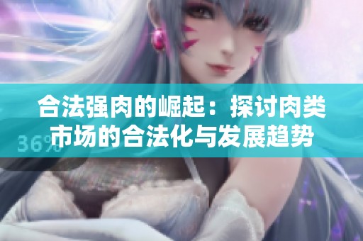 合法强肉的崛起：探讨肉类市场的合法化与发展趋势