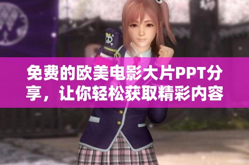 免费的欧美电影大片PPT分享，让你轻松获取精彩内容
