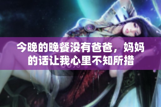 今晚的晚餐没有爸爸，妈妈的话让我心里不知所措