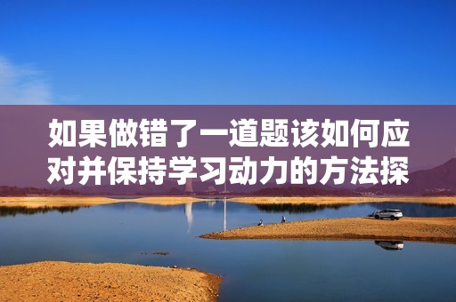 如果做错了一道题该如何应对并保持学习动力的方法探讨