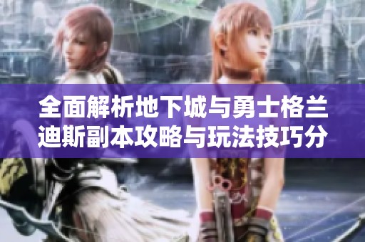 全面解析地下城与勇士格兰迪斯副本攻略与玩法技巧分享