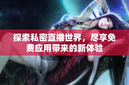 探索私密直播世界，尽享免费应用带来的新体验