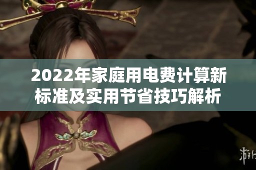 2022年家庭用电费计算新标准及实用节省技巧解析