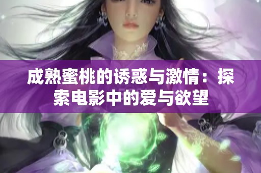 成熟蜜桃的诱惑与激情：探索电影中的爱与欲望