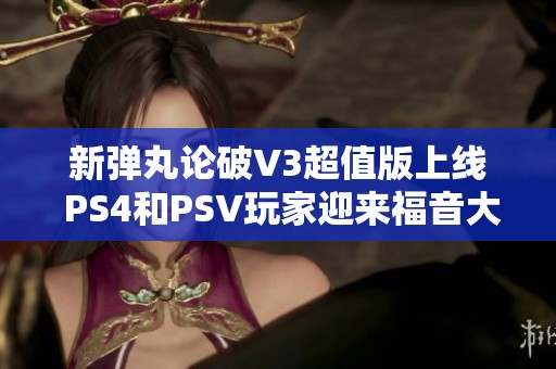新弹丸论破V3超值版上线 PS4和PSV玩家迎来福音大礼包