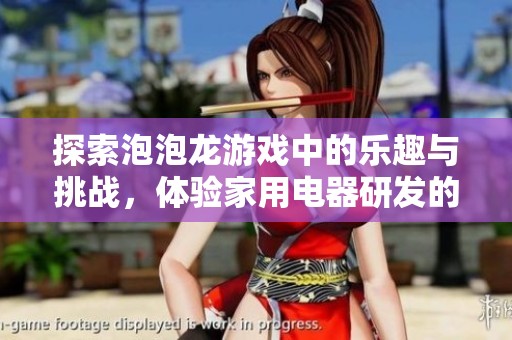 探索泡泡龙游戏中的乐趣与挑战，体验家用电器研发的奇妙之旅