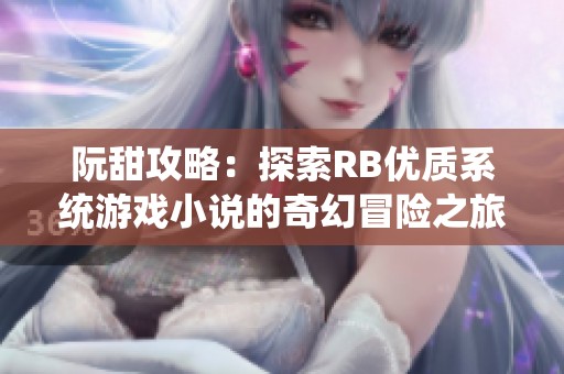 阮甜攻略：探索RB优质系统游戏小说的奇幻冒险之旅