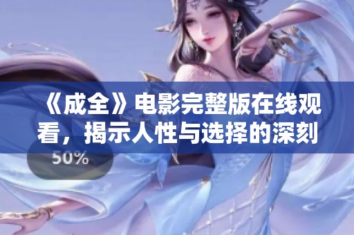 《成全》电影完整版在线观看，揭示人性与选择的深刻故事