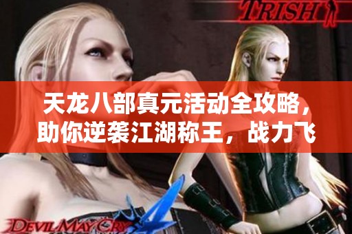 天龙八部真元活动全攻略，助你逆袭江湖称王，战力飞跃!
