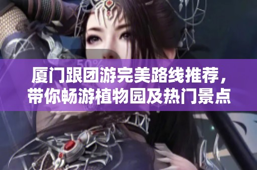 厦门跟团游完美路线推荐，带你畅游植物园及热门景点！