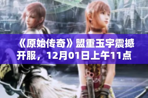 《原始传奇》盟重玉宇震撼开服，12月01日上午11点不见不散！