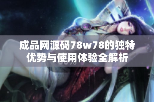 成品网源码78w78的独特优势与使用体验全解析