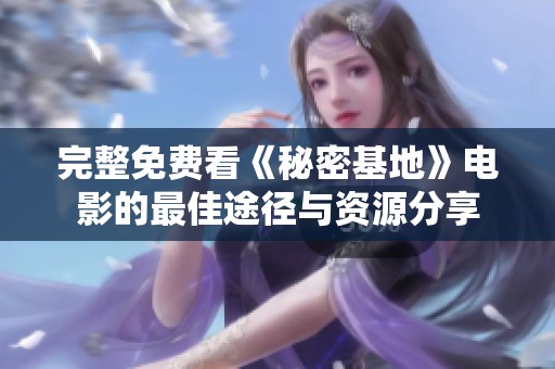 完整免费看《秘密基地》电影的最佳途径与资源分享