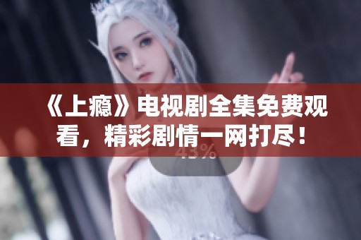 《上瘾》电视剧全集免费观看，精彩剧情一网打尽！