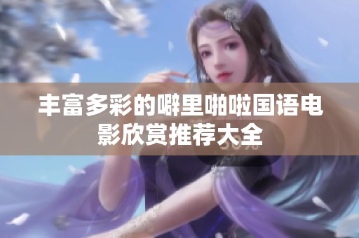 丰富多彩的噼里啪啦国语电影欣赏推荐大全