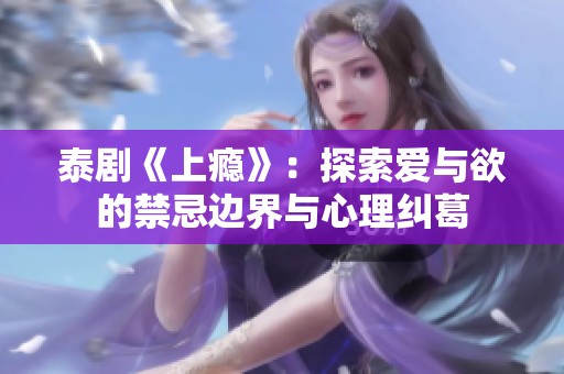 泰剧《上瘾》：探索爱与欲的禁忌边界与心理纠葛