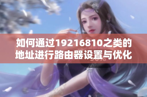 如何通过19216810之类的地址进行路由器设置与优化调整
