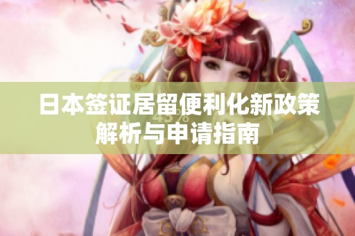 日本签证居留便利化新政策解析与申请指南