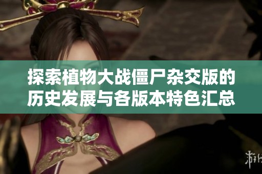 探索植物大战僵尸杂交版的历史发展与各版本特色汇总