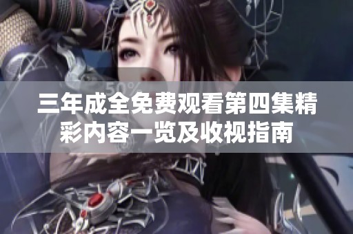 三年成全免费观看第四集精彩内容一览及收视指南