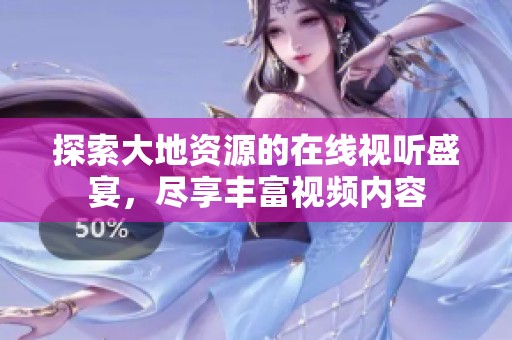 探索大地资源的在线视听盛宴，尽享丰富视频内容