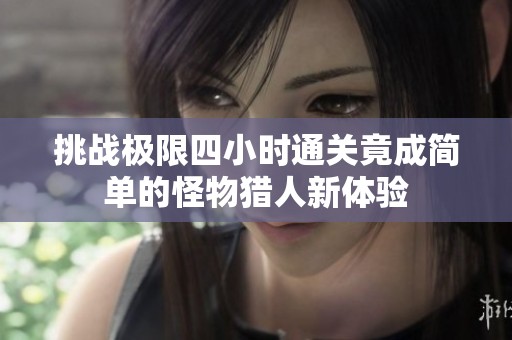 挑战极限四小时通关竟成简单的怪物猎人新体验