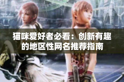猫咪爱好者必看：创新有趣的地区性网名推荐指南