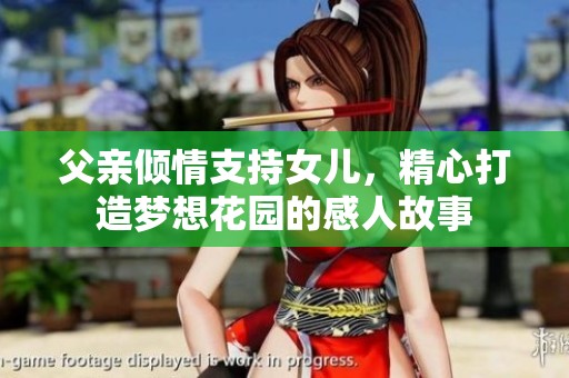 父亲倾情支持女儿，精心打造梦想花园的感人故事