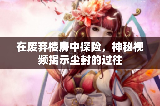 在废弃楼房中探险，神秘视频揭示尘封的过往