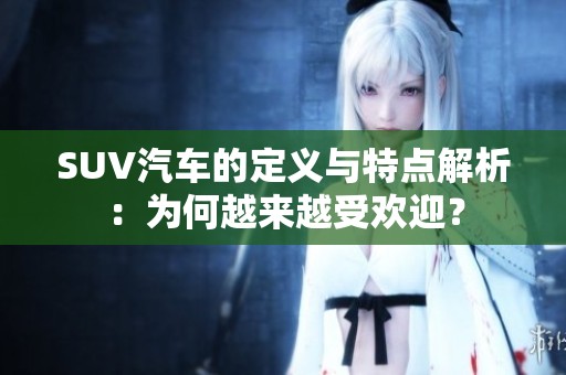 SUV汽车的定义与特点解析：为何越来越受欢迎？