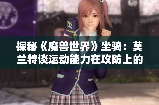 探秘《魔兽世界》坐骑：莫兰特谈运动能力在攻防上的应用