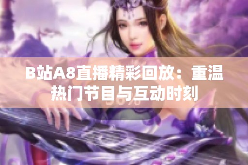 B站A8直播精彩回放：重温热门节目与互动时刻