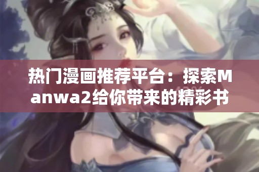 热门漫画推荐平台：探索Manwa2给你带来的精彩书单