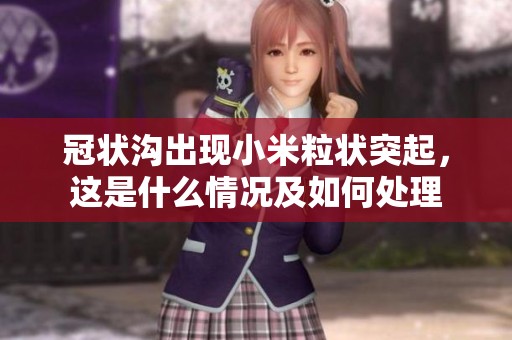 冠状沟出现小米粒状突起，这是什么情况及如何处理
