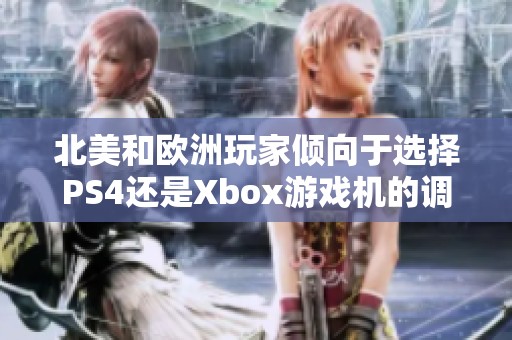 北美和欧洲玩家倾向于选择PS4还是Xbox游戏机的调查分析
