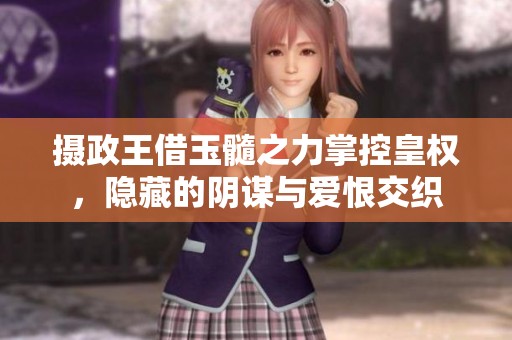 摄政王借玉髓之力掌控皇权，隐藏的阴谋与爱恨交织