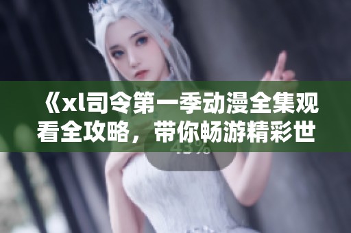 《xl司令第一季动漫全集观看全攻略，带你畅游精彩世界》