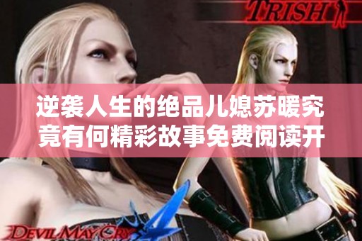 逆袭人生的绝品儿媳苏暖究竟有何精彩故事免费阅读开启新篇章