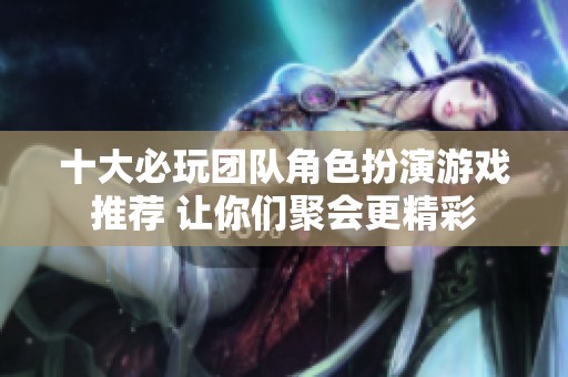 十大必玩团队角色扮演游戏推荐 让你们聚会更精彩
