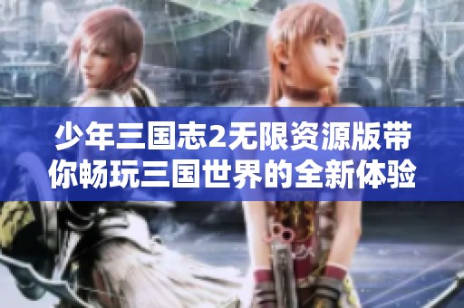 少年三国志2无限资源版带你畅玩三国世界的全新体验
