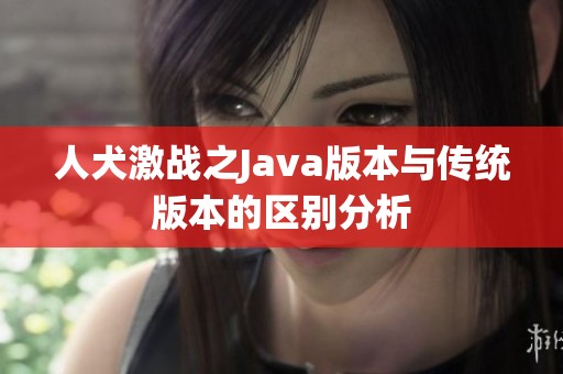 人犬激战之Java版本与传统版本的区别分析