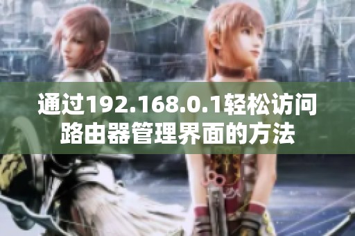 通过192.168.0.1轻松访问路由器管理界面的方法