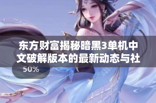 东方财富揭秘暗黑3单机中文破解版本的最新动态与社会影响