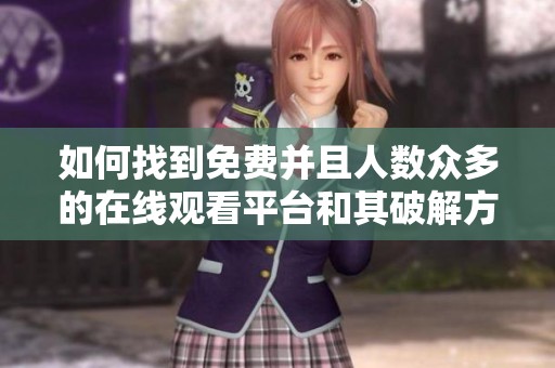 如何找到免费并且人数众多的在线观看平台和其破解方式